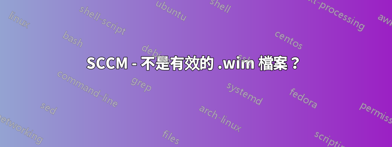 SCCM - 不是有效的 .wim 檔案？