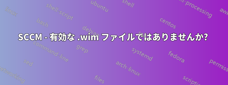 SCCM - 有効な .wim ファイルではありませんか?