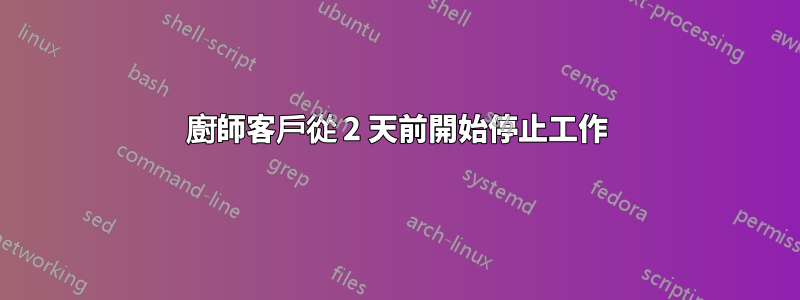 廚師客戶從 2 天前開始停止工作
