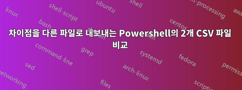 차이점을 다른 파일로 내보내는 Powershell의 2개 CSV 파일 비교