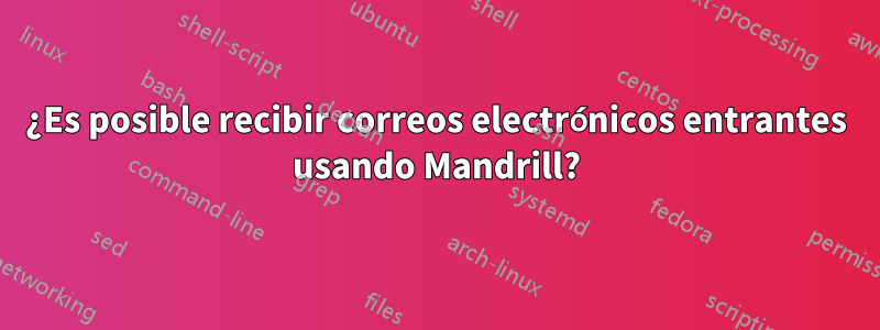 ¿Es posible recibir correos electrónicos entrantes usando Mandrill?