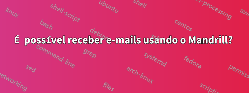 É possível receber e-mails usando o Mandrill?