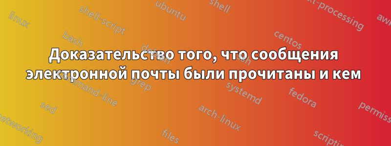 Доказательство того, что сообщения электронной почты были прочитаны и кем