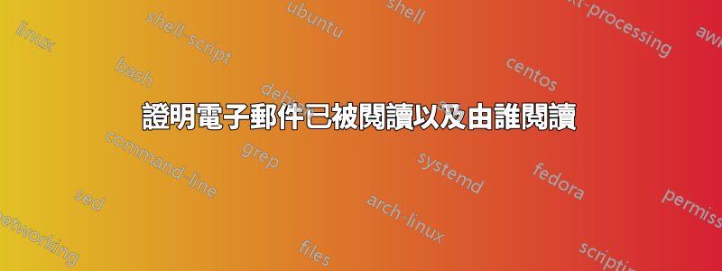 證明電子郵件已被閱讀以及由誰閱讀