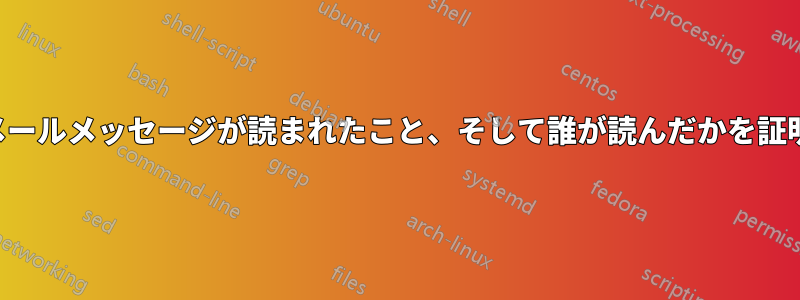 電子メールメッセージが読まれたこと、そして誰が読んだかを証明する