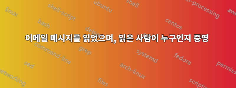 이메일 메시지를 읽었으며, 읽은 사람이 누구인지 증명