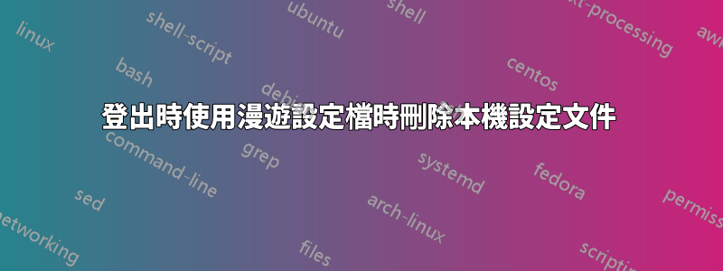 登出時使用漫遊設定檔時刪除本機設定文件