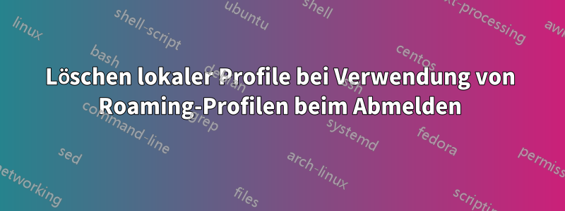 Löschen lokaler Profile bei Verwendung von Roaming-Profilen beim Abmelden