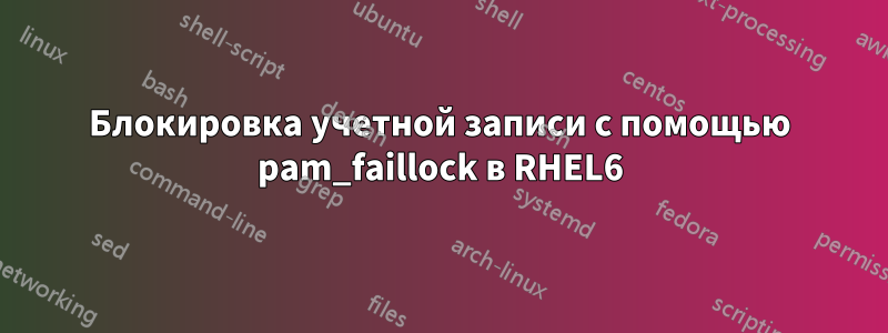 Блокировка учетной записи с помощью pam_faillock в RHEL6