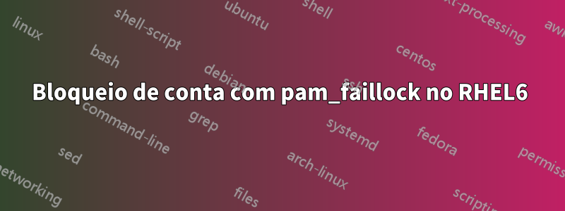 Bloqueio de conta com pam_faillock no RHEL6