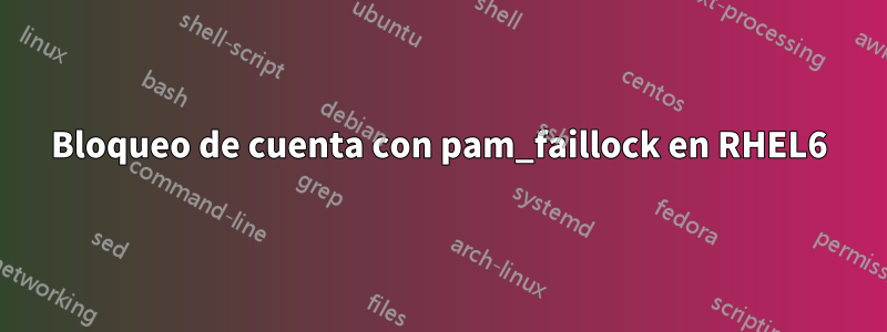Bloqueo de cuenta con pam_faillock en RHEL6