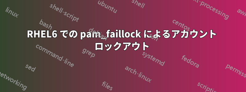 RHEL6 での pam_faillock によるアカウント ロックアウト