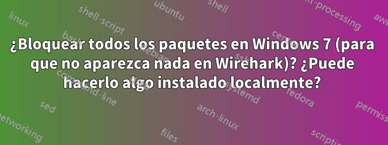¿Bloquear todos los paquetes en Windows 7 (para que no aparezca nada en Wirehark)? ¿Puede hacerlo algo instalado localmente?