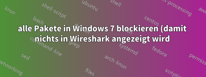 alle Pakete in Windows 7 blockieren (damit nichts in Wireshark angezeigt wird)? Kann das irgendetwas lokal installiertes tun?