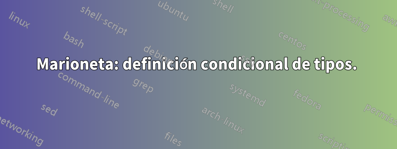 Marioneta: definición condicional de tipos.
