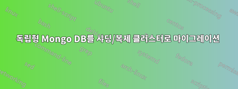 독립형 Mongo DB를 샤딩/복제 클러스터로 마이그레이션