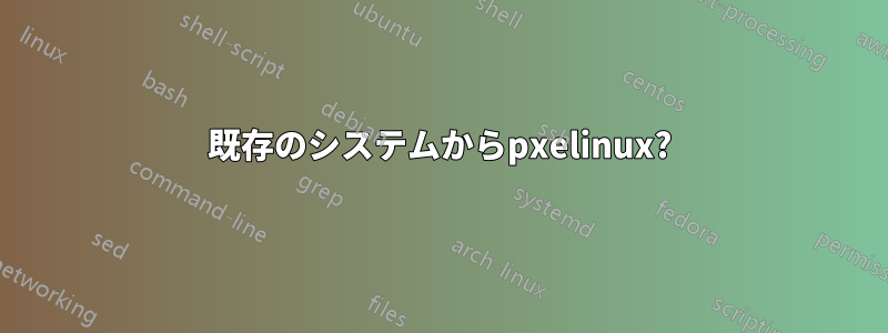既存のシステムからpxelinux?