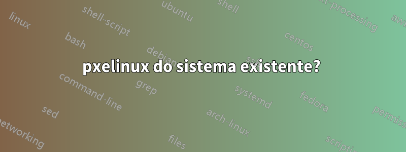 pxelinux do sistema existente?