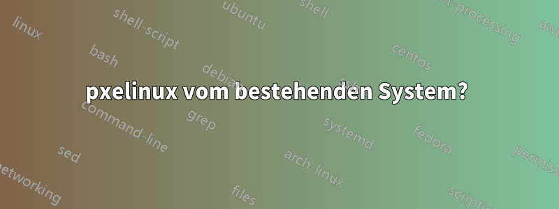 pxelinux vom bestehenden System?