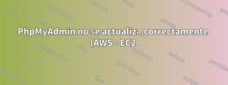 PhpMyAdmin no se actualiza correctamente (AWS - EC2)
