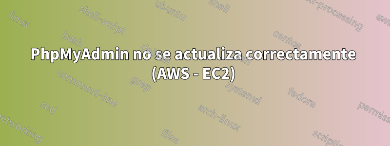 PhpMyAdmin no se actualiza correctamente (AWS - EC2)