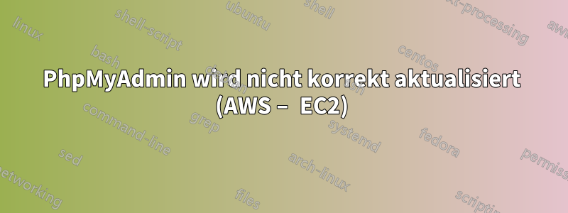 PhpMyAdmin wird nicht korrekt aktualisiert (AWS – EC2)