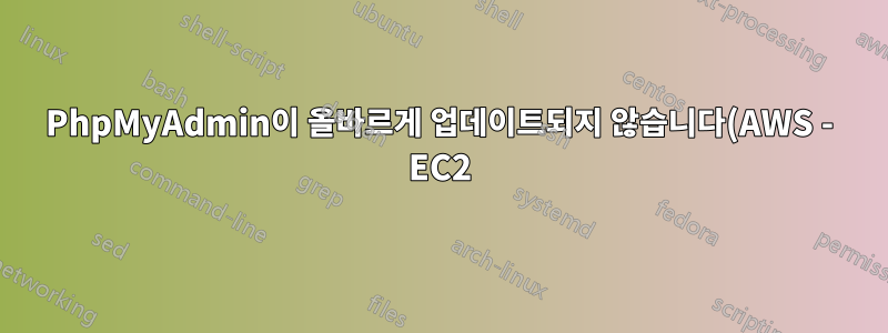 PhpMyAdmin이 올바르게 업데이트되지 않습니다(AWS - EC2)