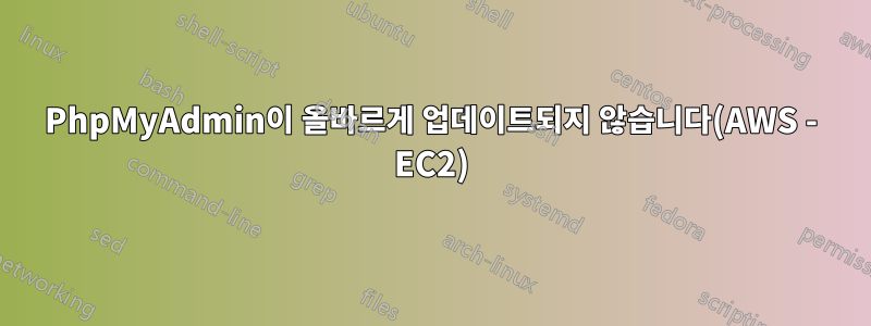 PhpMyAdmin이 올바르게 업데이트되지 않습니다(AWS - EC2)