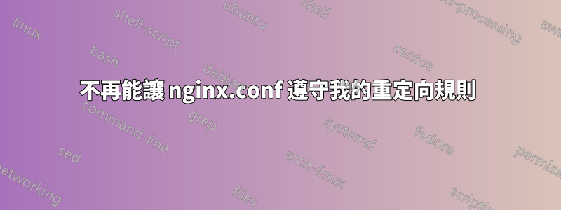 不再能讓 nginx.conf 遵守我的重定向規則