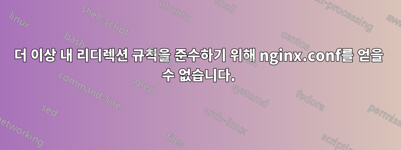 더 이상 내 리디렉션 규칙을 준수하기 위해 nginx.conf를 얻을 수 없습니다.