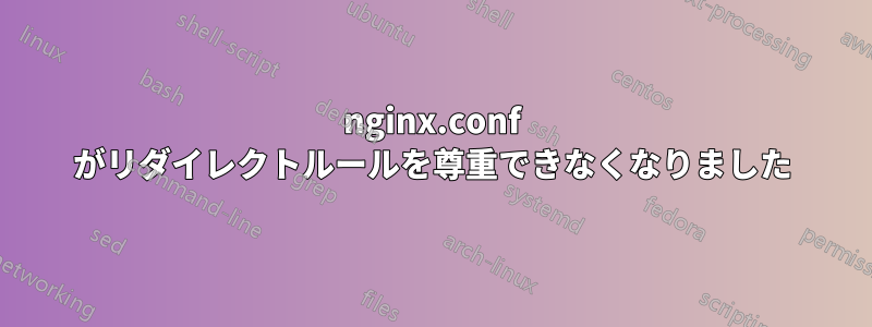 nginx.conf がリダイレクトルールを尊重できなくなりました