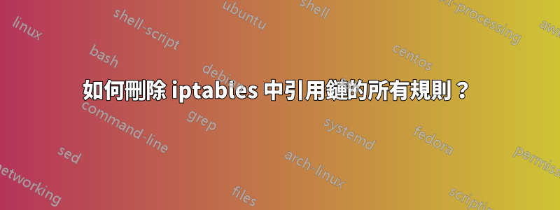如何刪除 iptables 中引用鏈的所有規則？