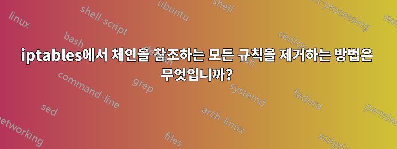 iptables에서 체인을 참조하는 모든 규칙을 제거하는 방법은 무엇입니까?