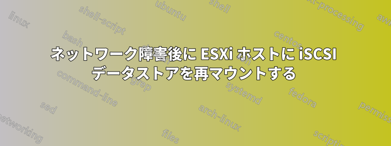 ネットワーク障害後に ESXi ホストに iSCSI データストアを再マウントする