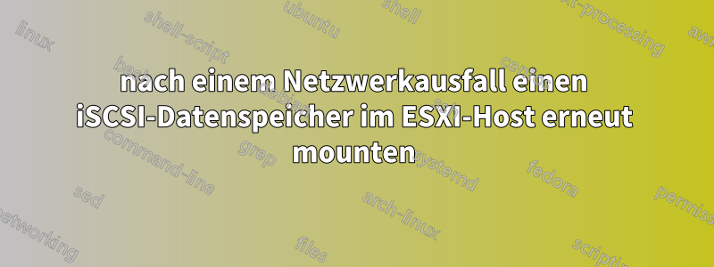 nach einem Netzwerkausfall einen iSCSI-Datenspeicher im ESXI-Host erneut mounten