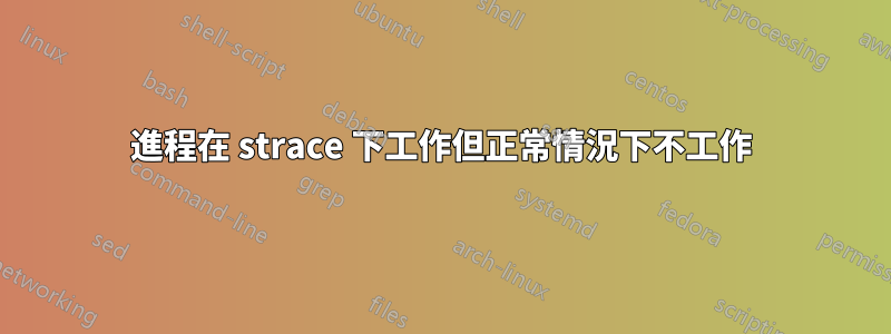 進程在 strace 下工作但正常情況下不工作