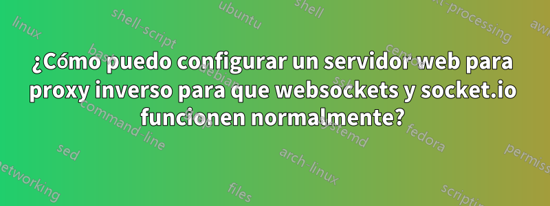 ¿Cómo puedo configurar un servidor web para proxy inverso para que websockets y socket.io funcionen normalmente?