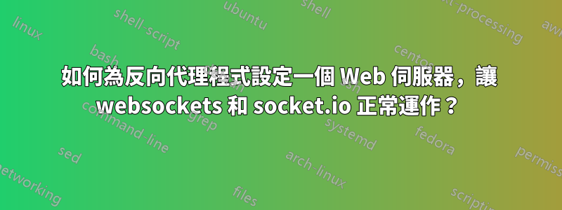 如何為反向代理程式設定一個 Web 伺服器，讓 websockets 和 socket.io 正常運作？