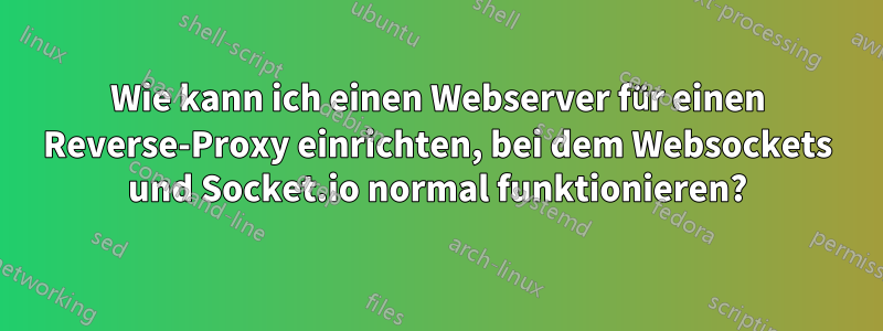 Wie kann ich einen Webserver für einen Reverse-Proxy einrichten, bei dem Websockets und Socket.io normal funktionieren?