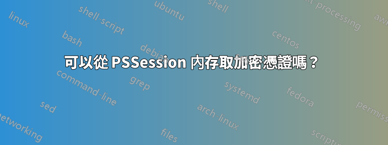 可以從 PSSession 內存取加密憑證嗎？