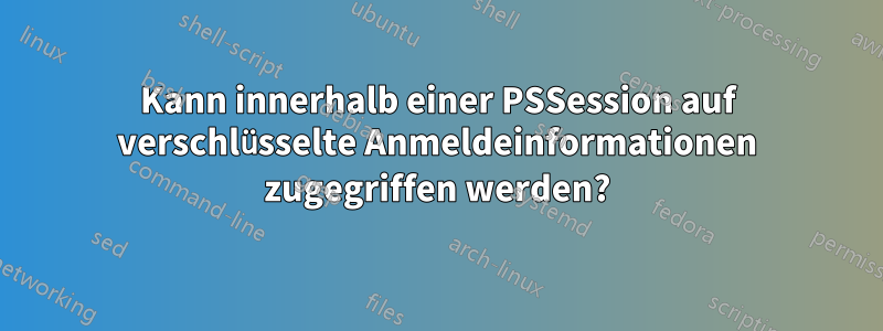Kann innerhalb einer PSSession auf verschlüsselte Anmeldeinformationen zugegriffen werden?