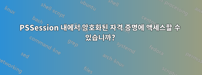 PSSession 내에서 암호화된 자격 증명에 액세스할 수 있습니까?
