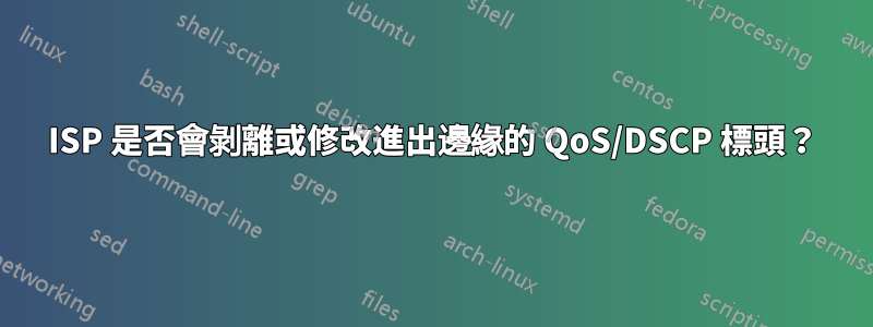 ISP 是否會剝離或修改進出邊緣的 QoS/DSCP 標頭？
