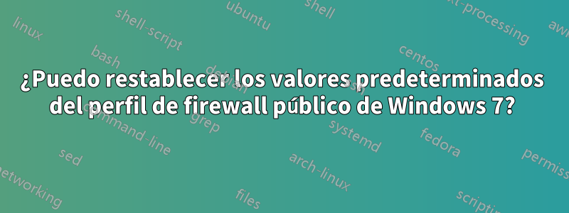 ¿Puedo restablecer los valores predeterminados del perfil de firewall público de Windows 7?