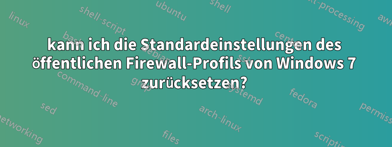 kann ich die Standardeinstellungen des öffentlichen Firewall-Profils von Windows 7 zurücksetzen?