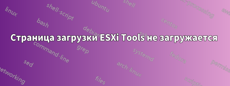 Страница загрузки ESXi Tools не загружается