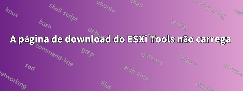 A página de download do ESXi Tools não carrega