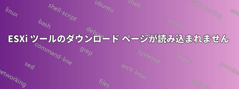 ESXi ツールのダウンロード ページが読み込まれません