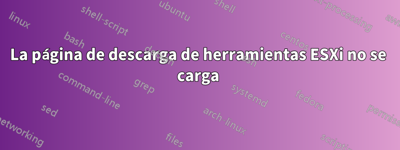 La página de descarga de herramientas ESXi no se carga