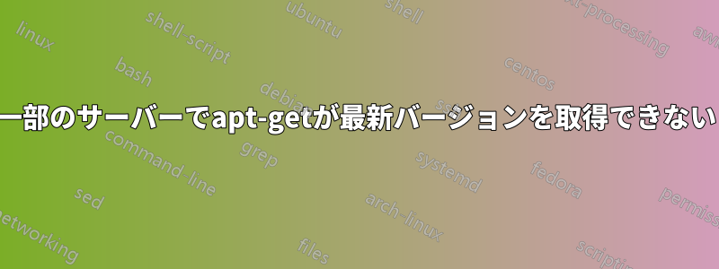 一部のサーバーでapt-getが最新バージョンを取得できない